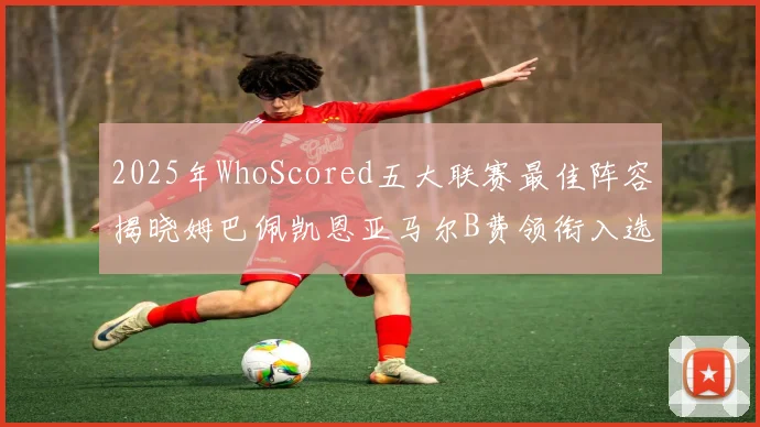 2025年WhoScored五大联赛最佳阵容揭晓姆巴佩凯恩亚马尔B费领衔入选
