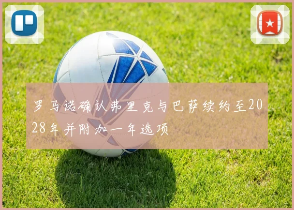 罗马诺确认弗里克与巴萨续约至2028年并附加一年选项