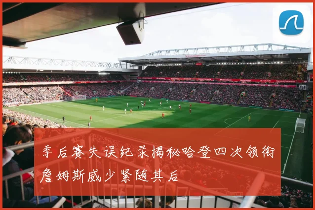 季后赛失误纪录揭秘哈登四次领衔詹姆斯威少紧随其后